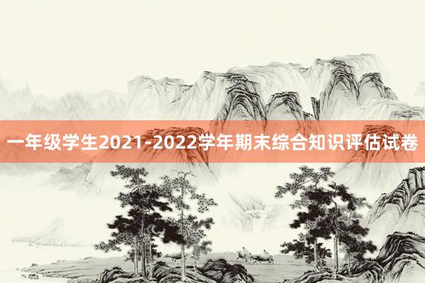 一年级学生2021-2022学年期末综合知识评估试卷